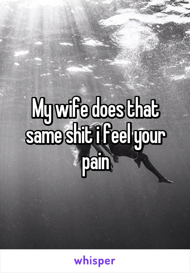 My wife does that same shit i feel your pain