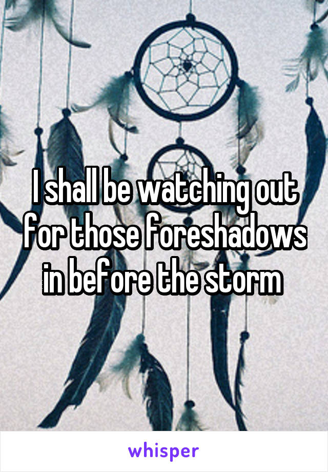 I shall be watching out for those foreshadows in before the storm 