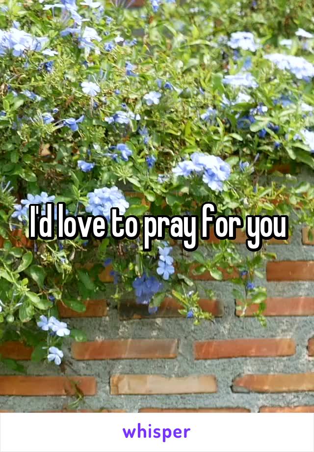 I'd love to pray for you