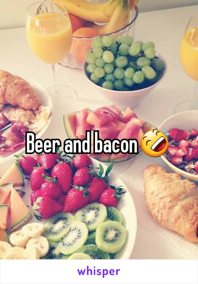 Beer and bacon🤣