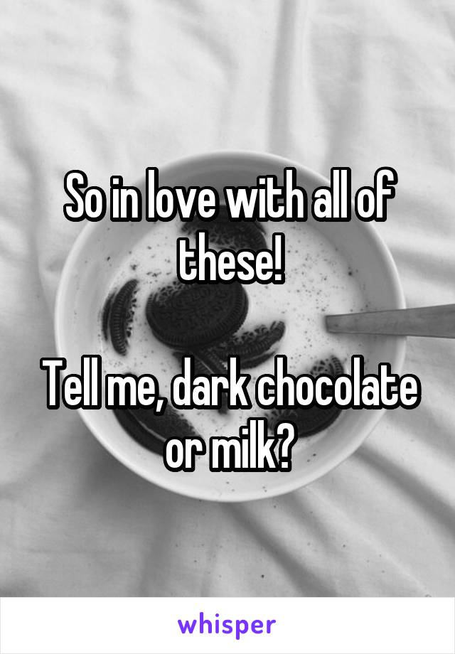 So in love with all of these!

Tell me, dark chocolate or milk?