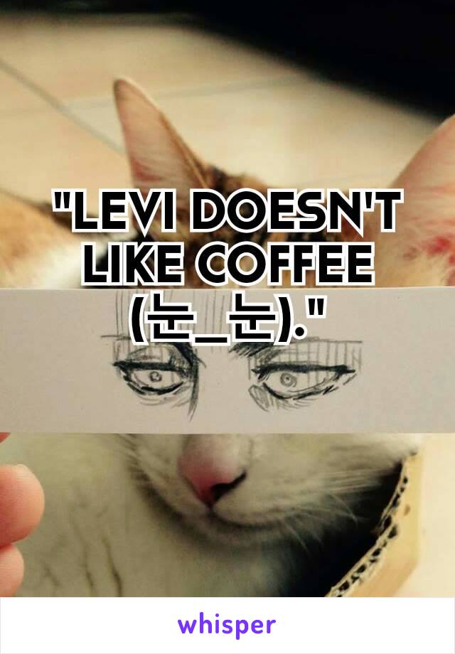 "LEVI DOESN'T LIKE COFFEE (눈_눈)."