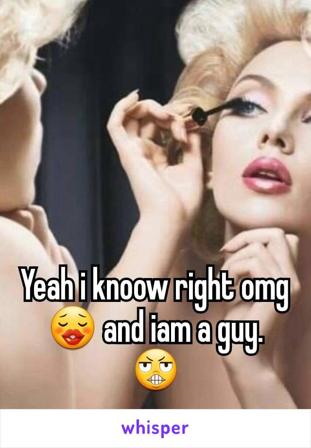 Yeah i knoow right omg😗 and iam a guy. 😬
