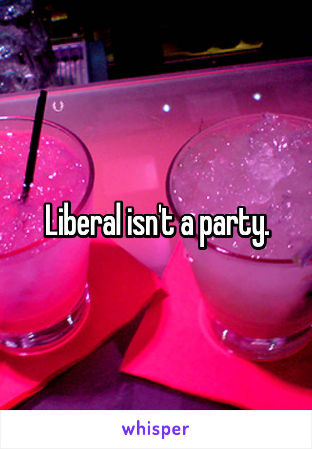 Liberal isn't a party.