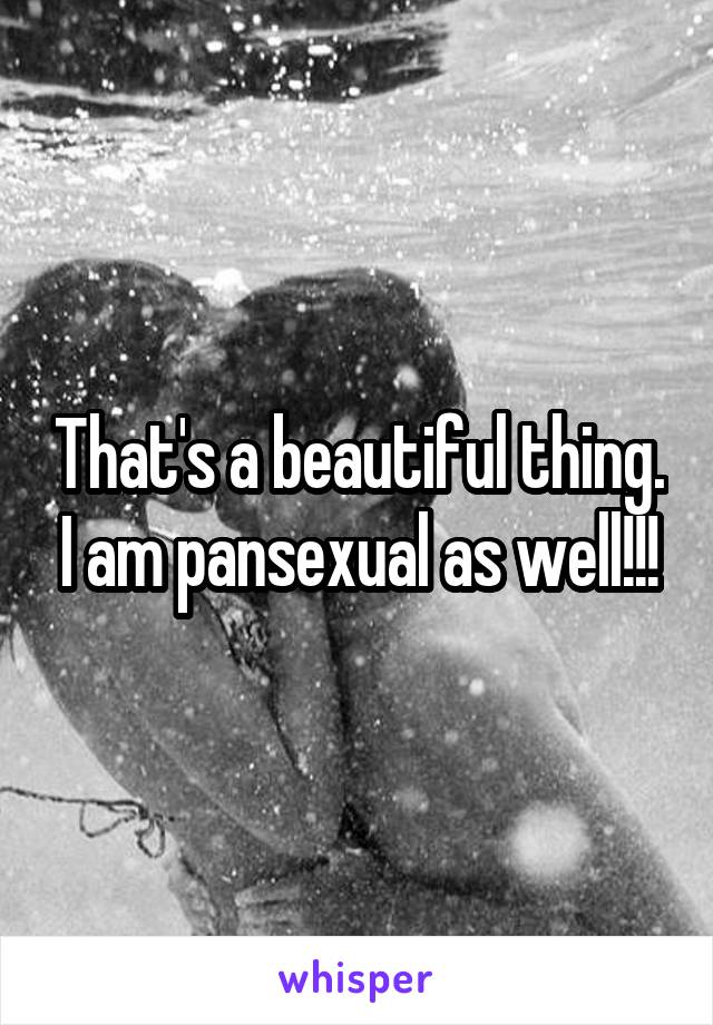 That's a beautiful thing. I am pansexual as well!!!