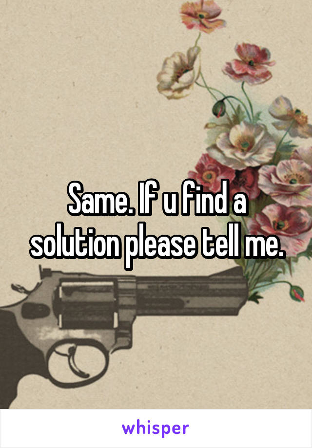 Same. If u find a solution please tell me.