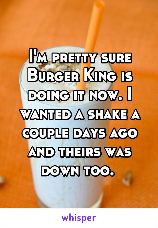 I'm pretty sure Burger King is doing it now. I wanted a shake a couple days ago and theirs was down too. 