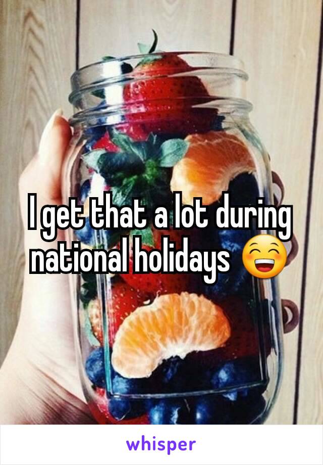 I get that a lot during national holidays 😁
