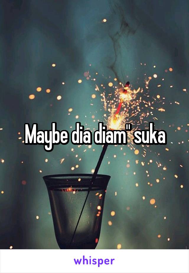 Maybe dia diam" suka