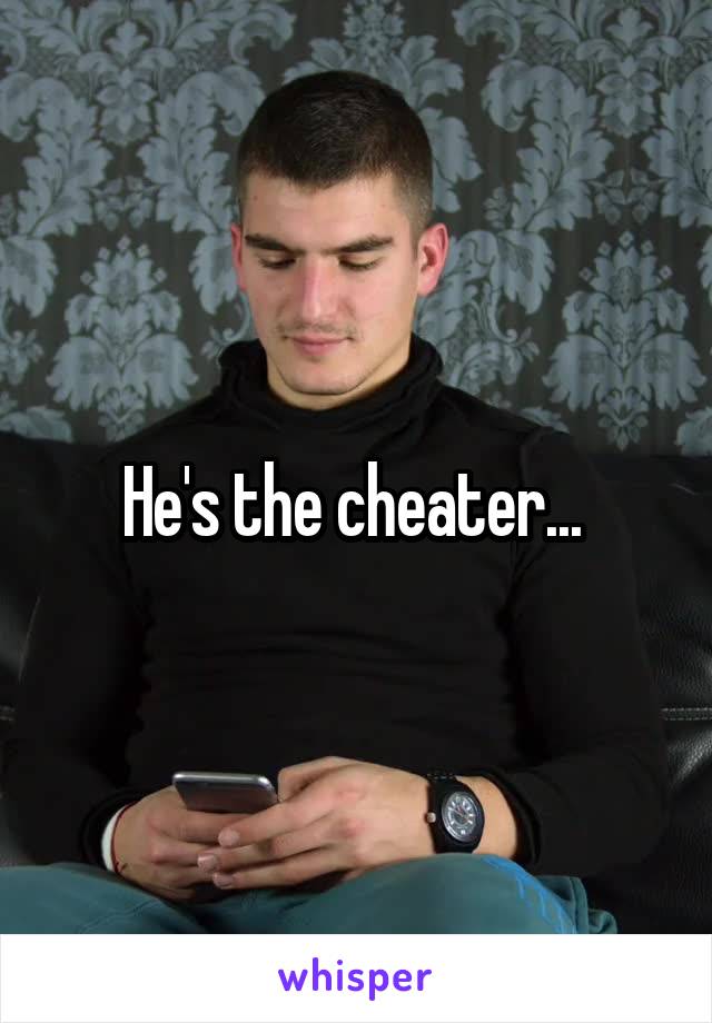 He's the cheater... 