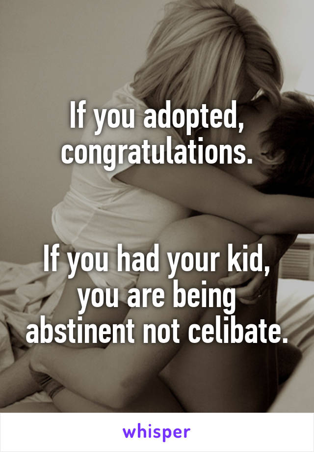 If you adopted, congratulations.


If you had your kid, you are being abstinent not celibate.