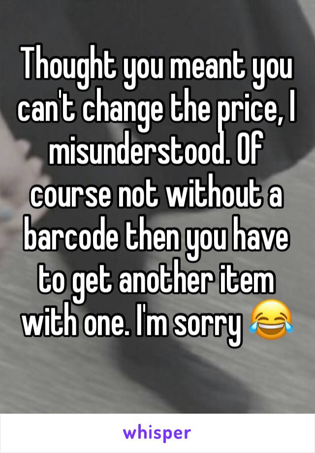 Thought you meant you can't change the price, I misunderstood. Of course not without a barcode then you have to get another item with one. I'm sorry 😂