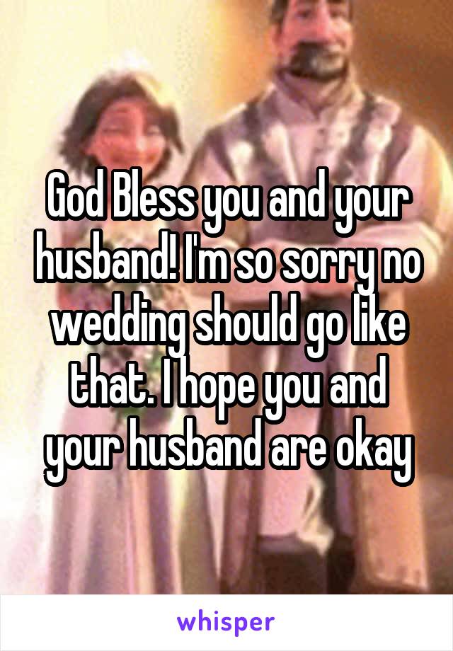 God Bless you and your husband! I'm so sorry no wedding should go like that. I hope you and your husband are okay