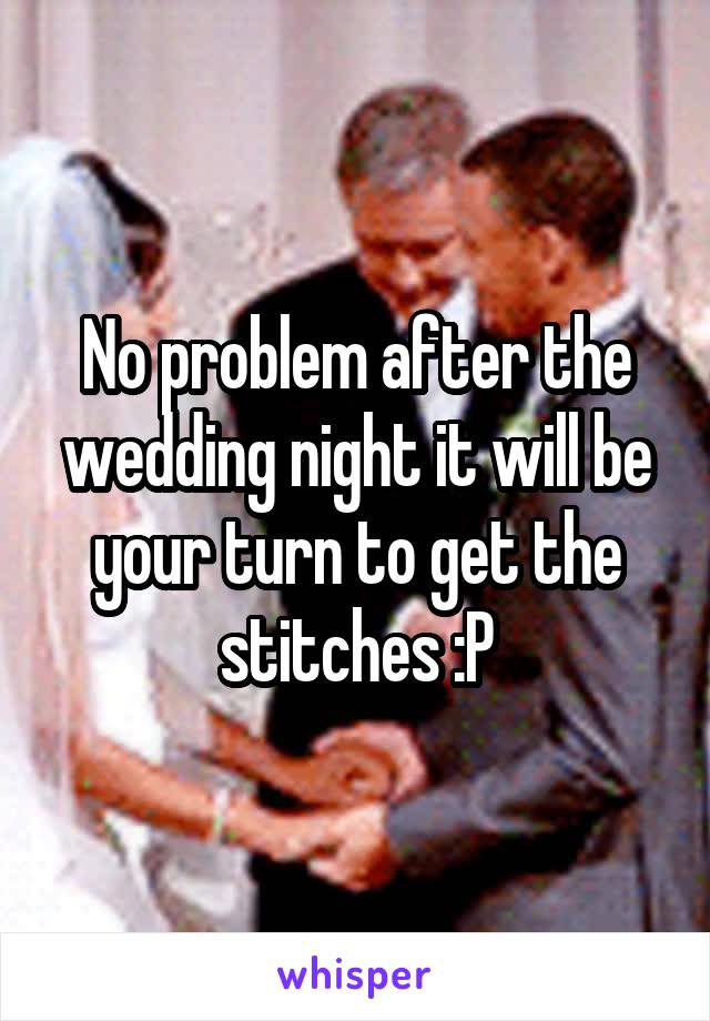 No problem after the wedding night it will be your turn to get the stitches :P