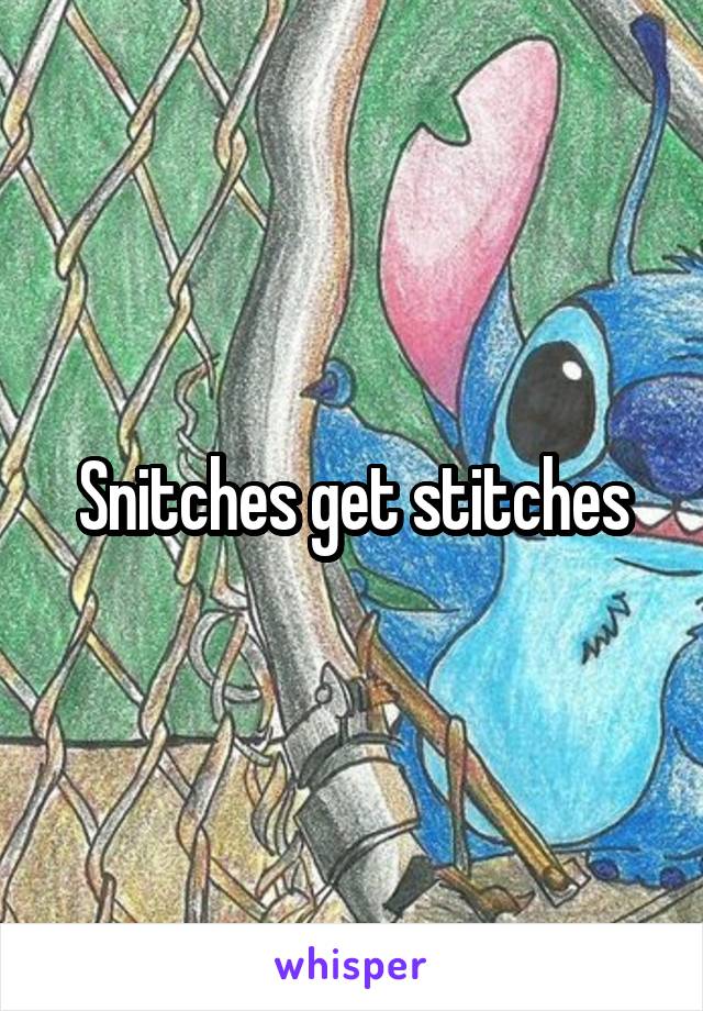 Snitches get stitches