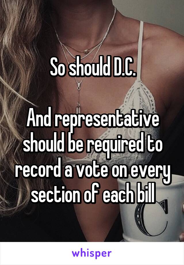 So should D.C.

And representative should be required to record a vote on every section of each bill