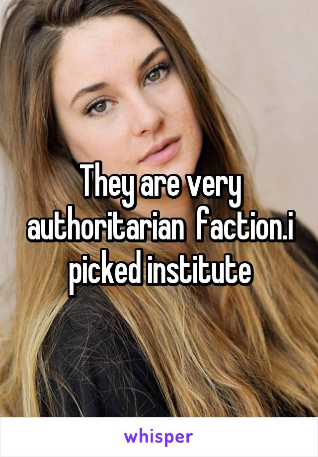 They are very authoritarian  faction.i picked institute