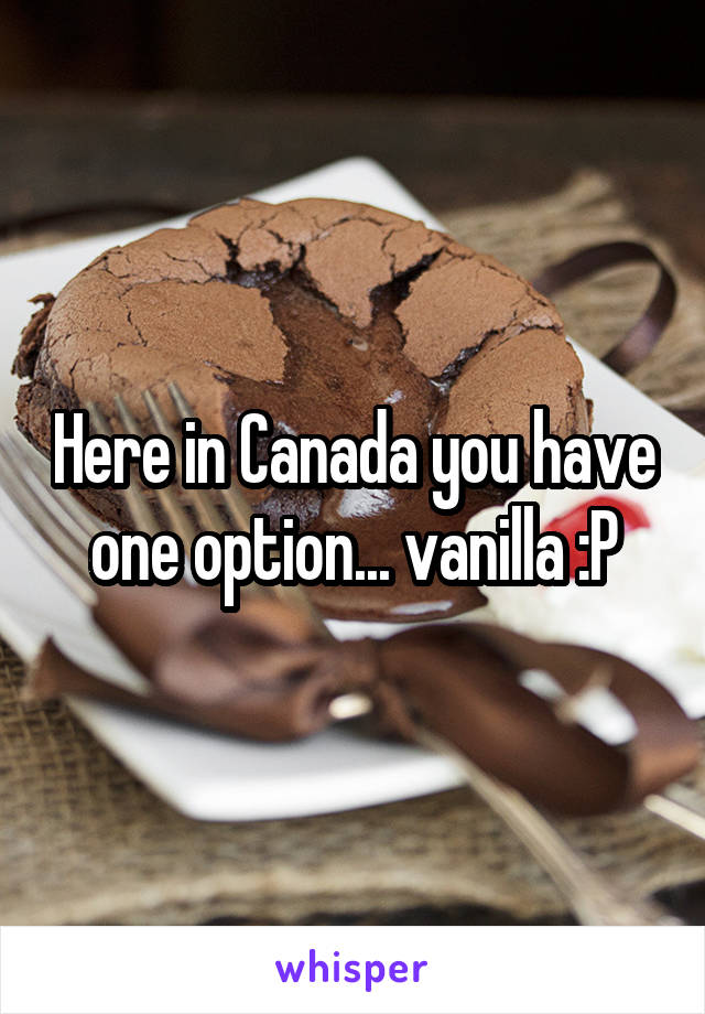 Here in Canada you have one option... vanilla :P
