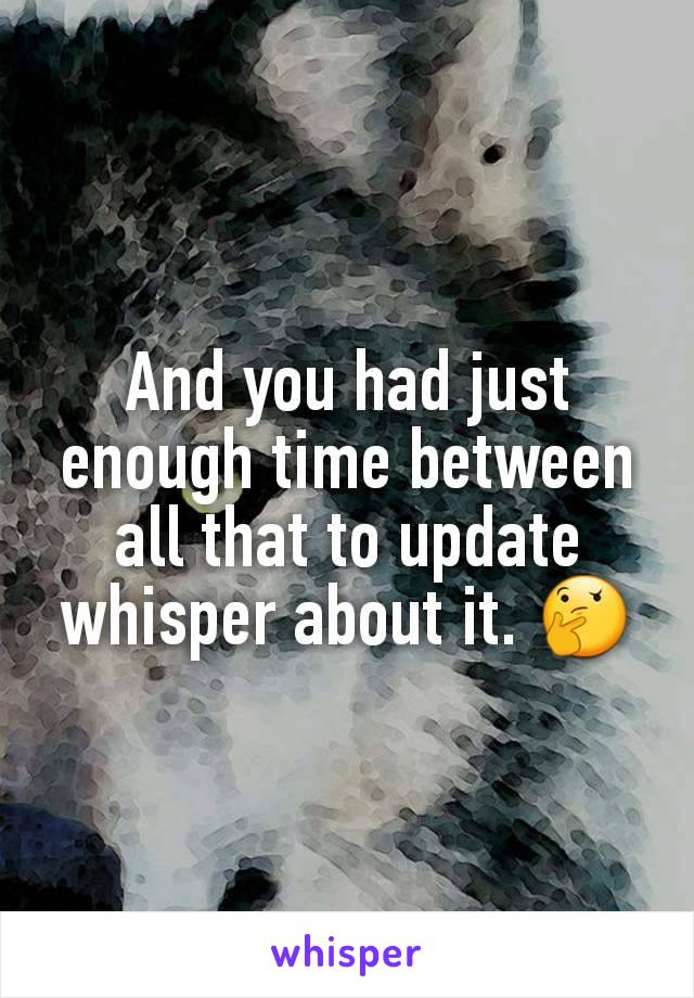 And you had just enough time between all that to update whisper about it. 🤔