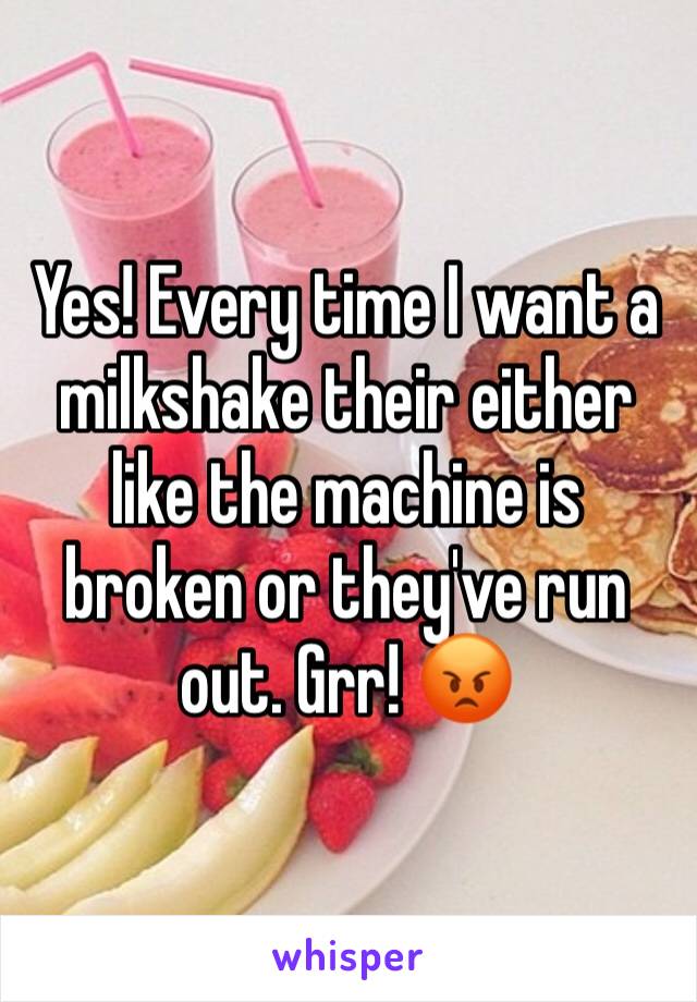 Yes! Every time I want a milkshake their either like the machine is broken or they've run out. Grr! 😡