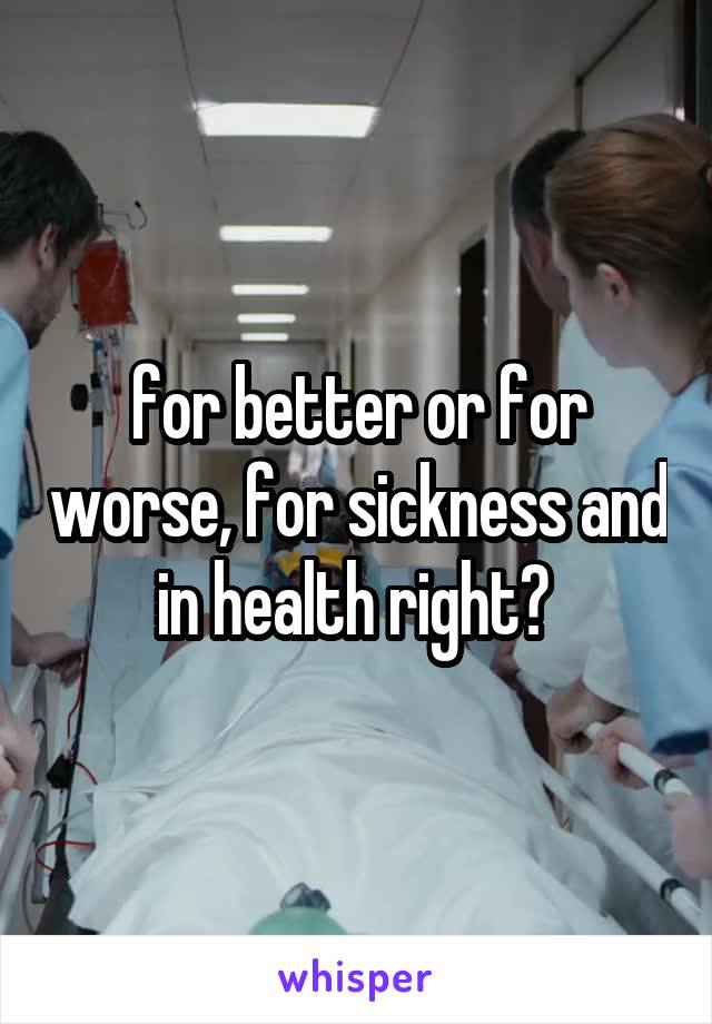 for better or for worse, for sickness and in health right? 