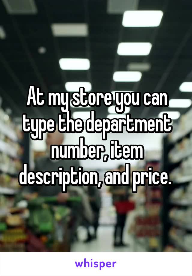 At my store you can type the department number, item description, and price. 