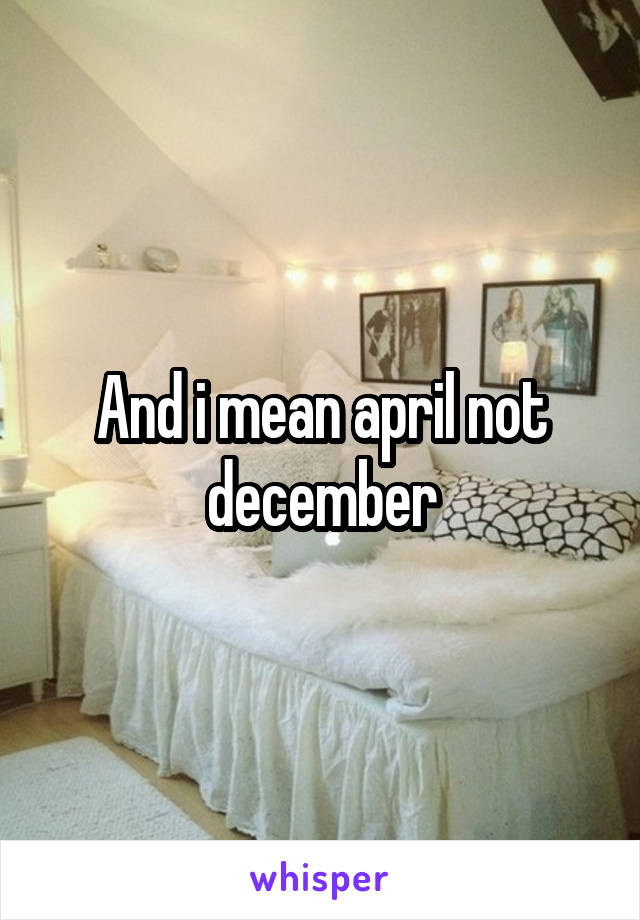 And i mean april not december