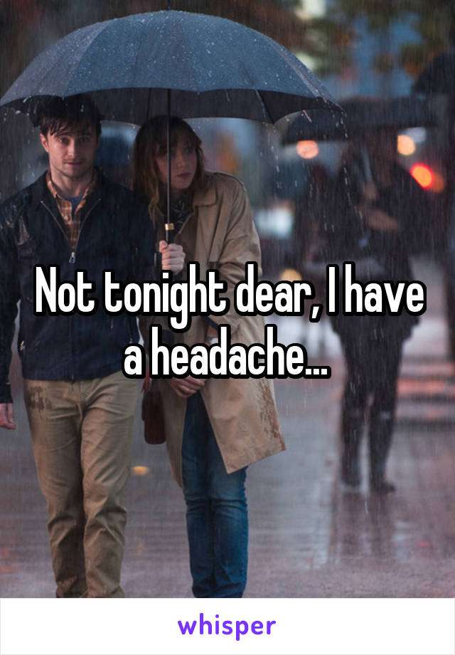 Not tonight dear, I have a headache... 