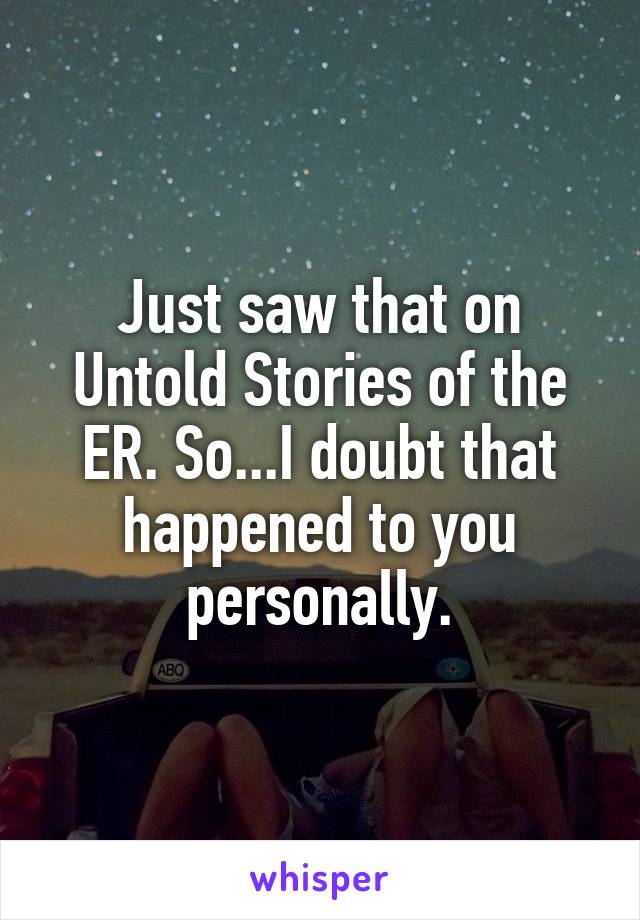 Just saw that on Untold Stories of the ER. So...I doubt that happened to you personally.