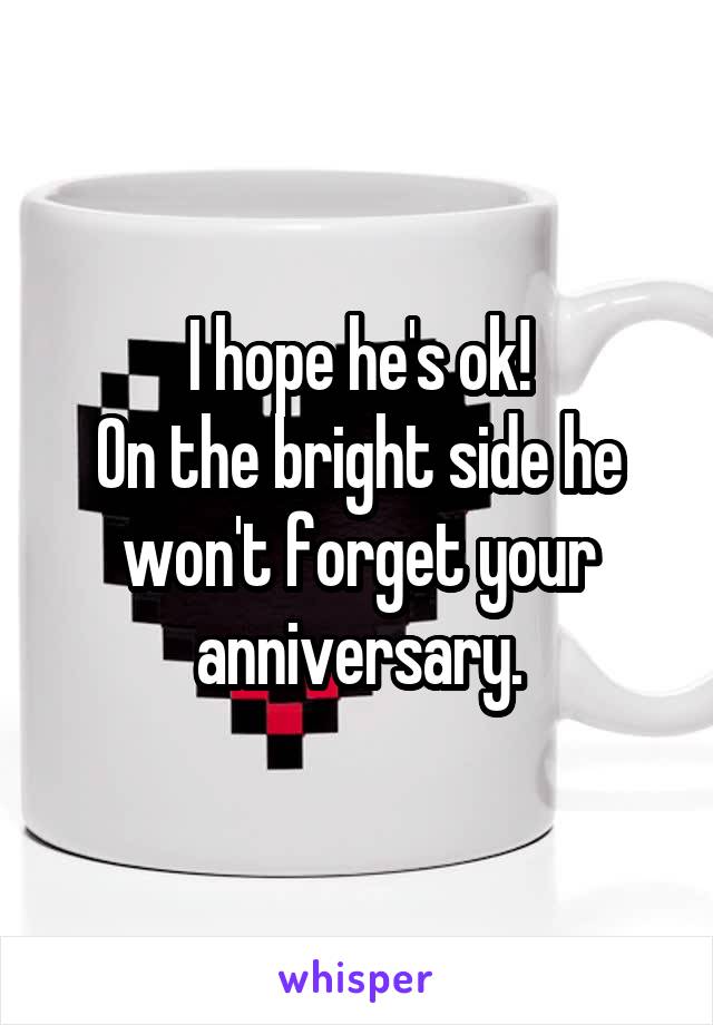 I hope he's ok!
On the bright side he won't forget your anniversary.