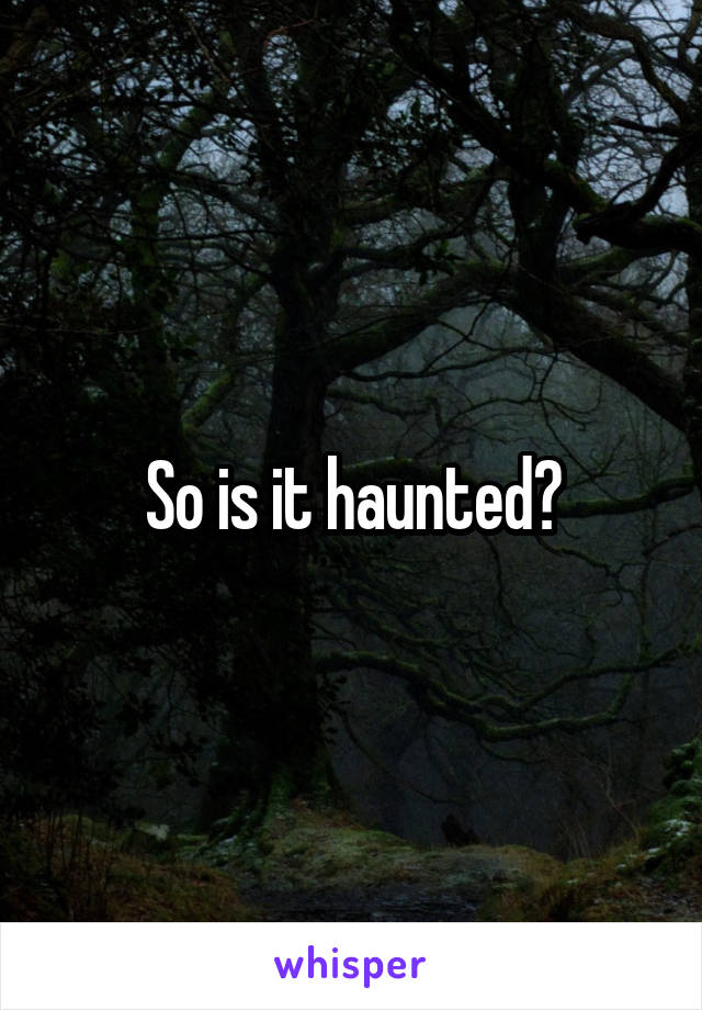 So is it haunted?