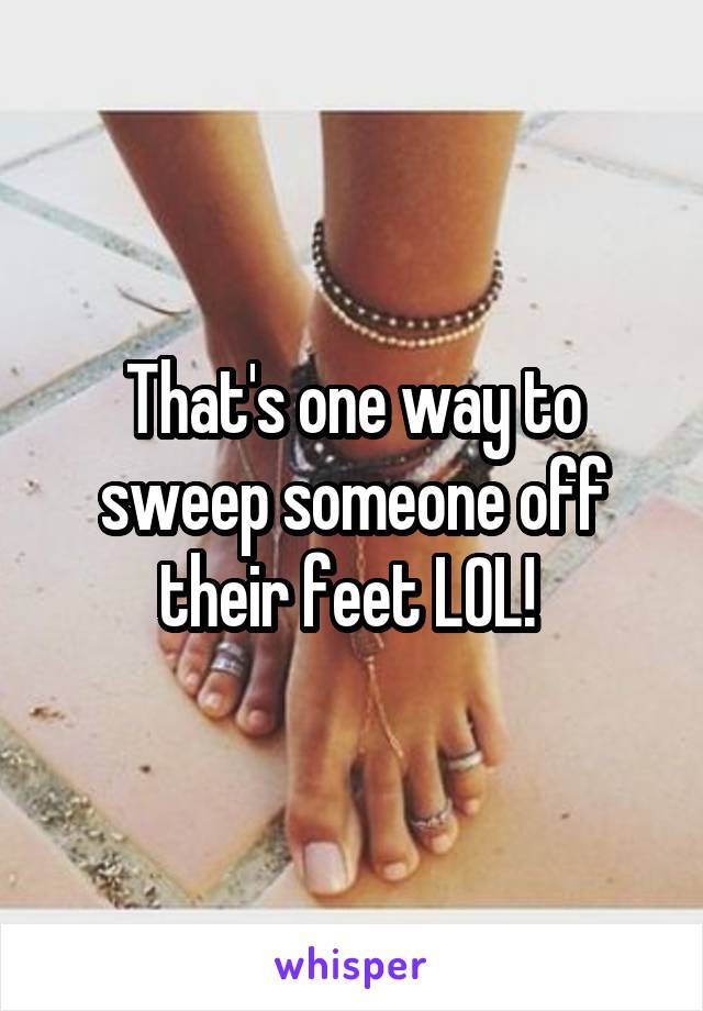 That's one way to sweep someone off their feet LOL! 