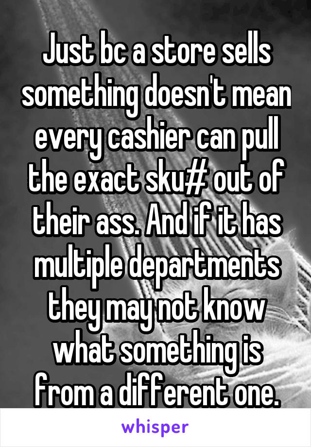 Just bc a store sells something doesn't mean every cashier can pull the exact sku# out of their ass. And if it has multiple departments they may not know what something is from a different one.