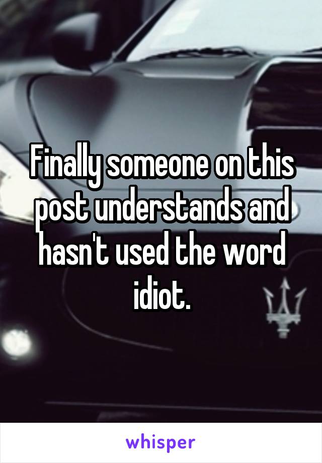 Finally someone on this post understands and hasn't used the word idiot.