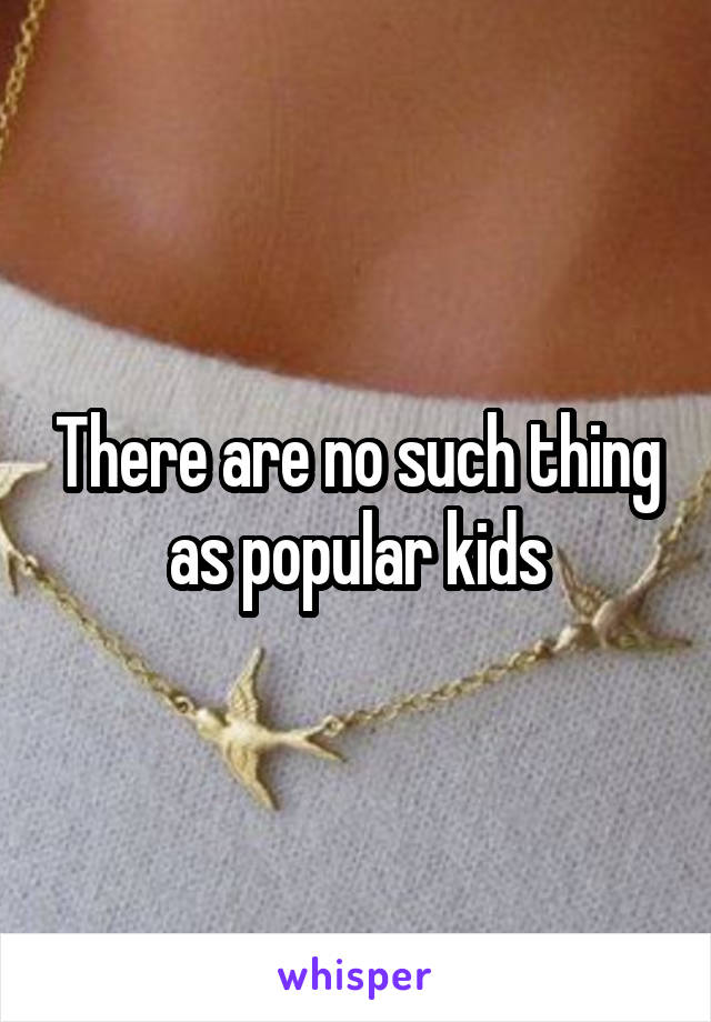 There are no such thing as popular kids