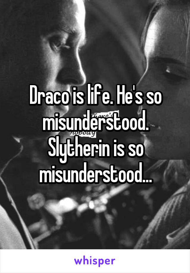 Draco is life. He's so misunderstood. Slytherin is so misunderstood...