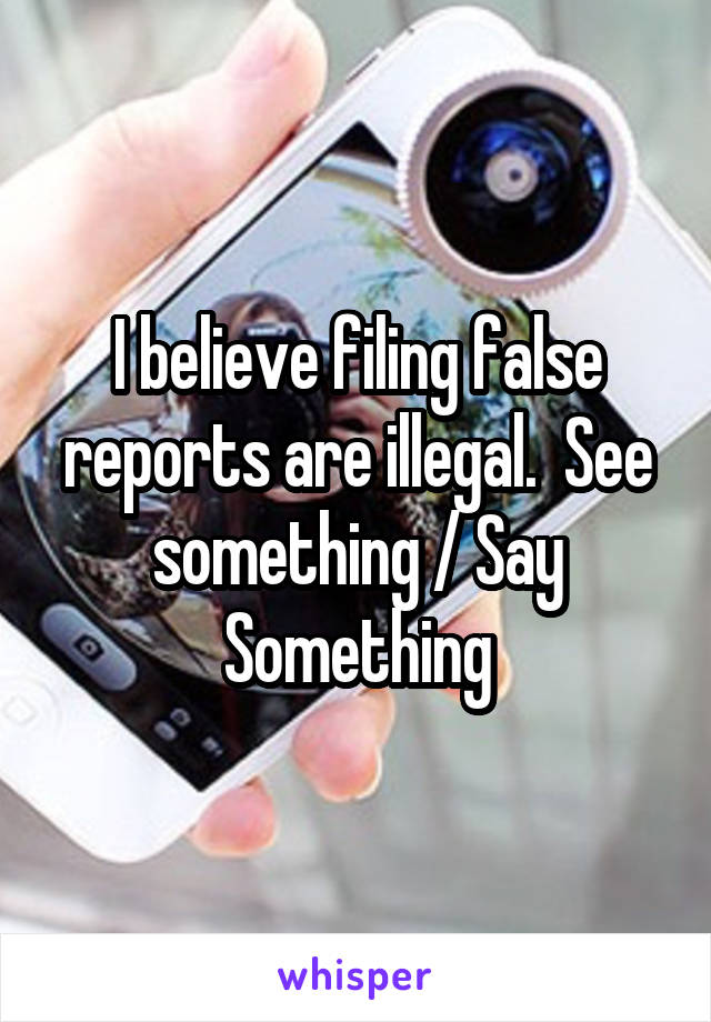 I believe filing false reports are illegal.  See something / Say Something