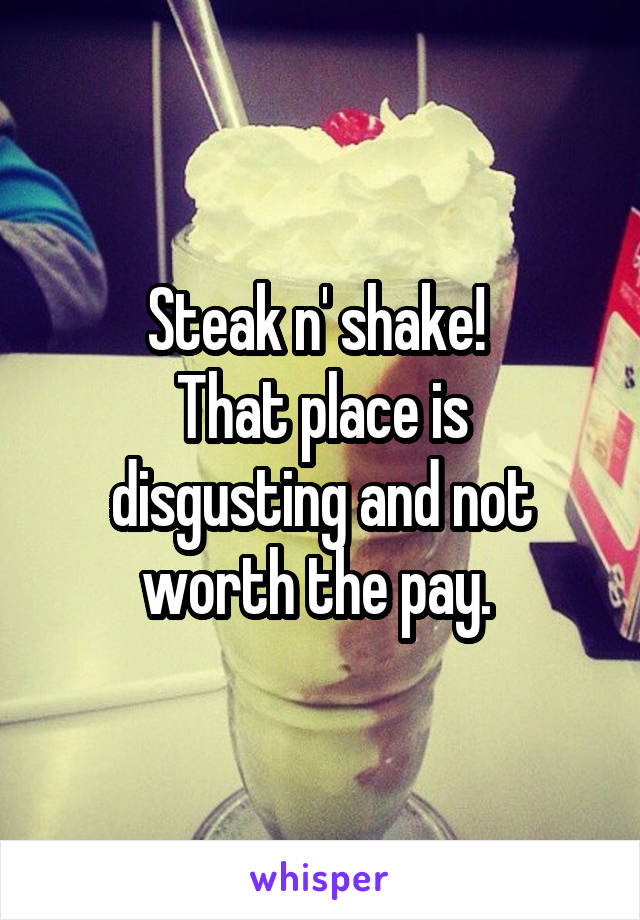 Steak n' shake! 
That place is disgusting and not worth the pay. 