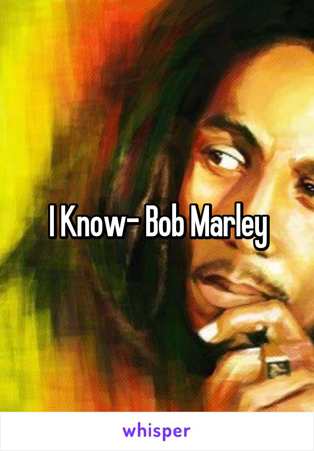 I Know- Bob Marley