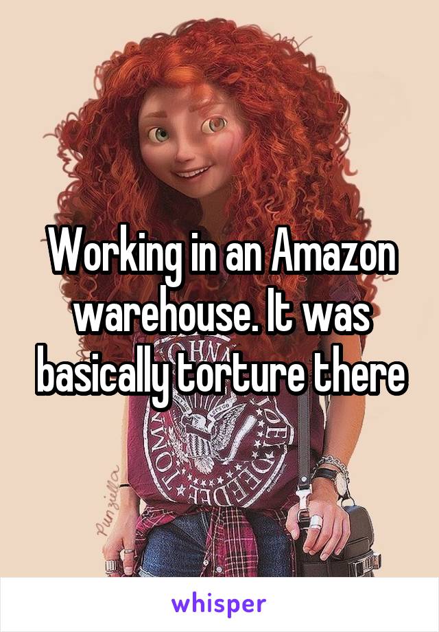 Working in an Amazon warehouse. It was basically torture there