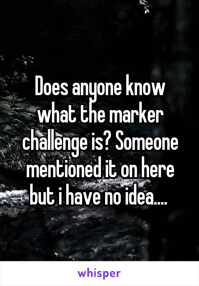 Does anyone know what the marker challenge is? Someone mentioned it on here but i have no idea.... 