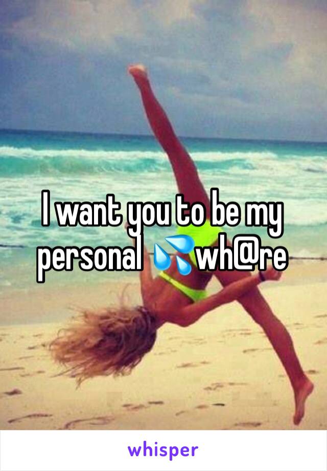I want you to be my personal 💦wh@re