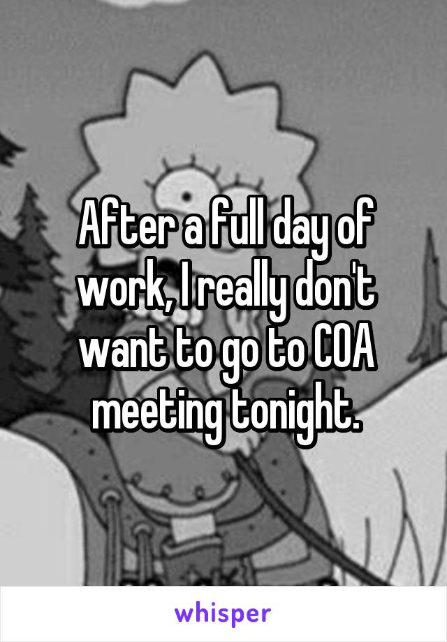 After a full day of work, I really don't want to go to COA meeting tonight.