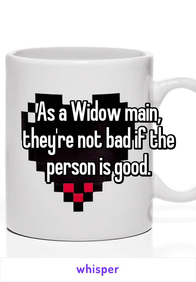 As a Widow main, they're not bad if the person is good.