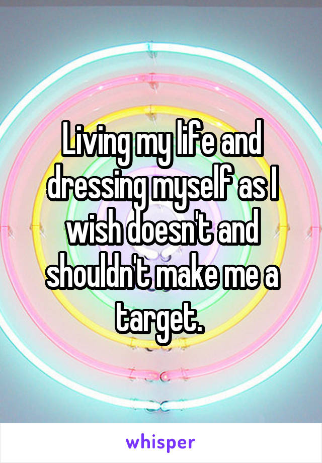 Living my life and dressing myself as I wish doesn't and shouldn't make me a target. 