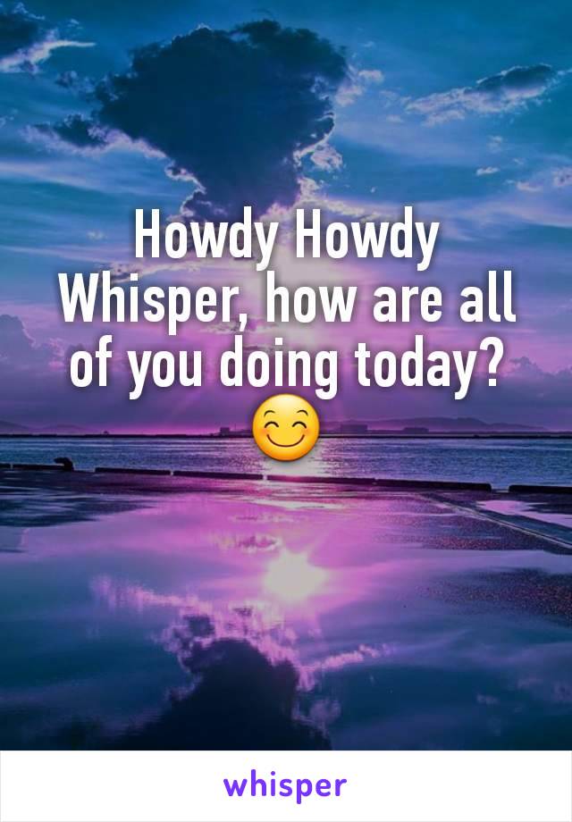 Howdy Howdy Whisper, how are all of you doing today? 😊
