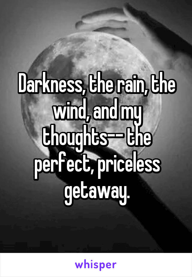 Darkness, the rain, the wind, and my thoughts-- the perfect, priceless getaway.