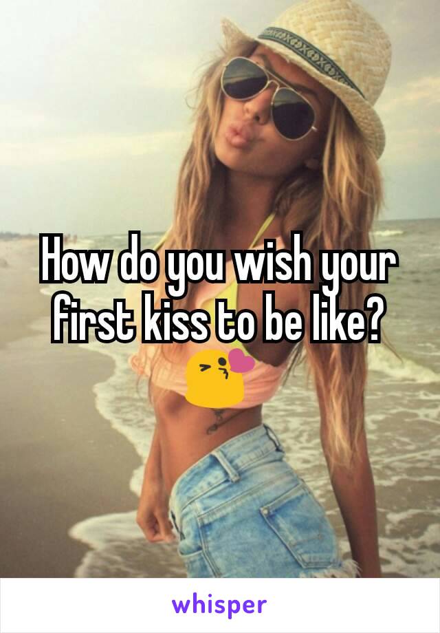 How do you wish your first kiss to be like? 😘