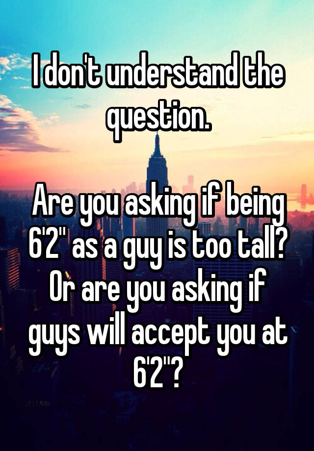 i-don-t-understand-the-question-are-you-asking-if-being-6-2-as-a-guy