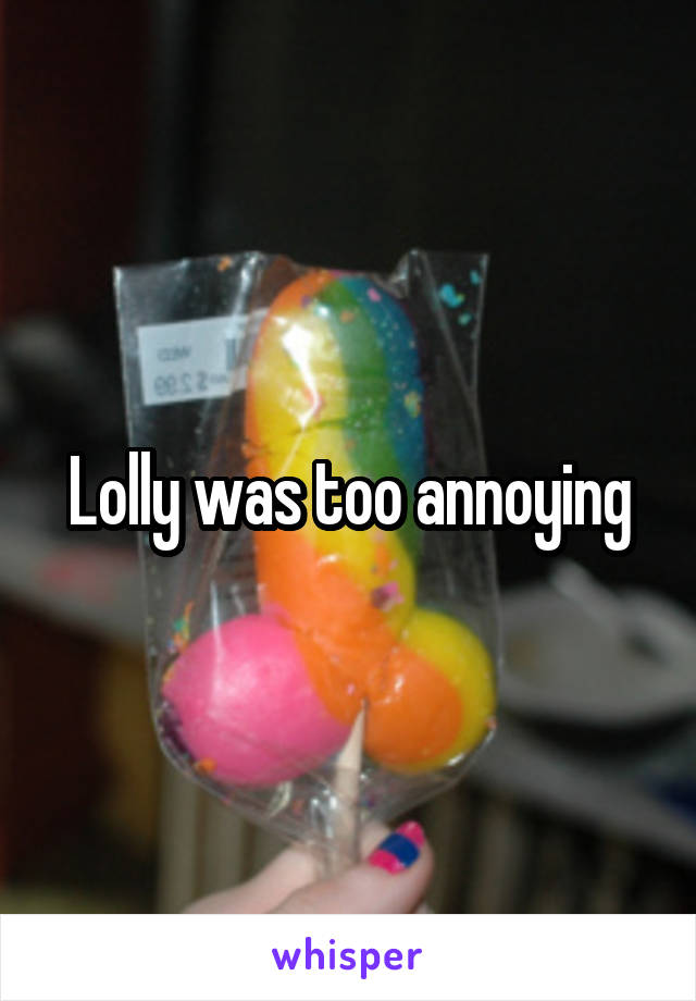 Lolly was too annoying